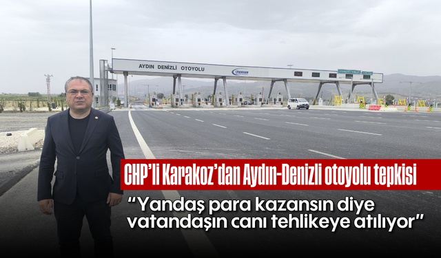 CHP'li Karakoz'dan Aydın-Denizli otoyolu tepkisi: "Yandaş para kazansın diye vatandaşın canı tehlikeye atılıyor”