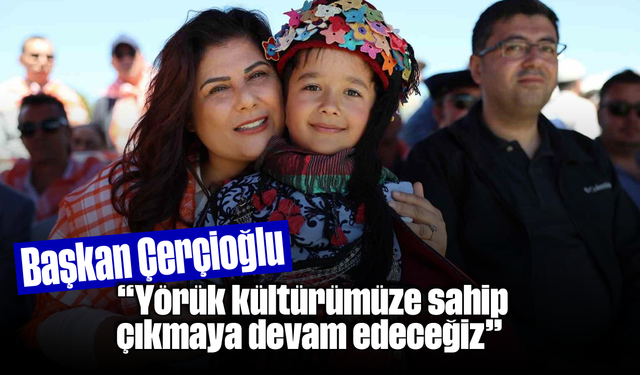 Başkan Çerçioğlu: "Yörük kültürümüze sahip çıkmaya devam edeceğiz"