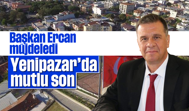Başkan Ercan müjdeledi: Yenipazar’da mutlu son