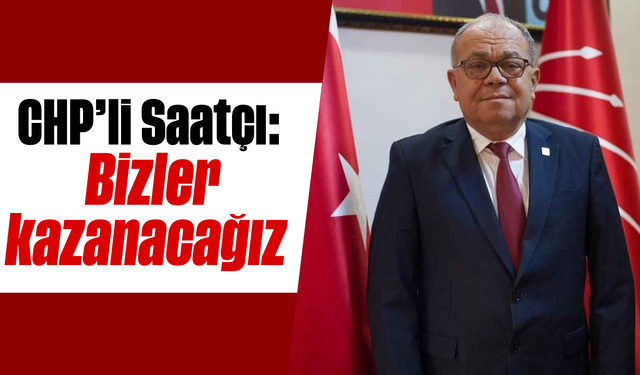 CHP'li Saatçı, "Bizler kazanacağız"