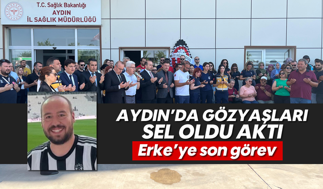 Aydın'da gözyaşları sel oldu aktı: Erke'ye son görev
