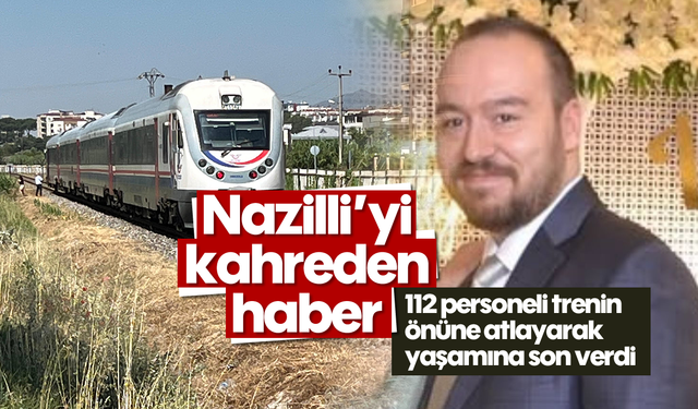 Nazilli’yi kahreden haber: 112 personeli trenin önüne atlayarak yaşamına son verdi