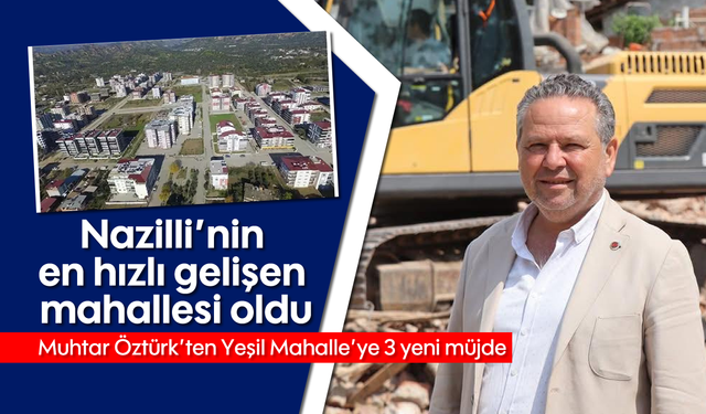 Nazilli'nin en hızlı gelişen mahallesi: Muhtar Öztürk'ten 3 yeni müjde