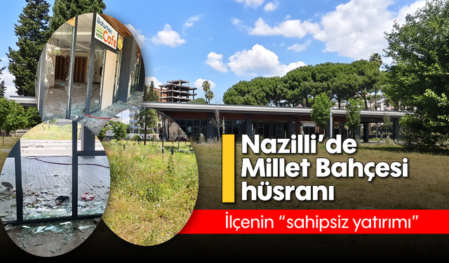Nazilli'de Millet Bahçesi hüsranı: İlçenin "sahipsiz yatırımı"