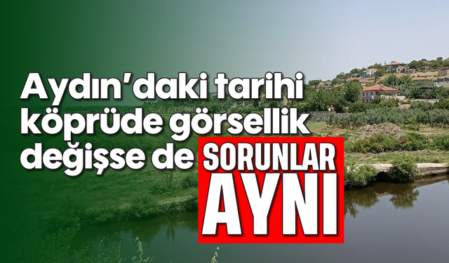 Aydın'daki tarihi köprüde görsellik değişse de, sorunlar aynı