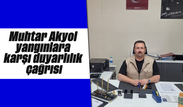 Muhtar Akyol, yangınlara karşı duyarlılık çağrısı
