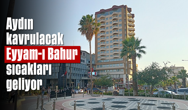 Aydın kavrulacak, ‘Eyyam-ı Bahur” sıcakları geliyor