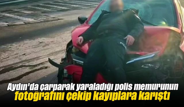 Aydın'da çarparak yaraladığı polis memurunun fotoğrafını çekip kayıplara karıştı