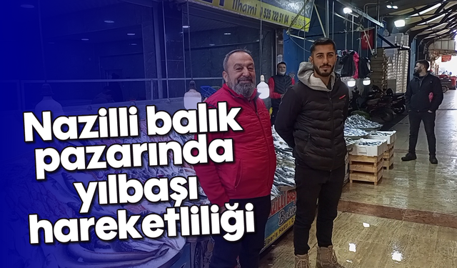 Nazilli balık pazarında yılbaşı hareketliliği