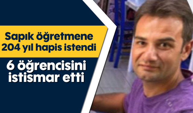 Sapık öğretmene 204 yıl hapis istendi