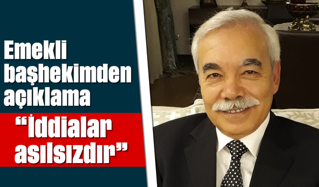 Emekli başhekimden açıklama, “İddialar asılsızdır”