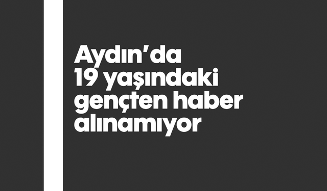 Aydın’da 19 yaşındaki gençten haber alınamıyor