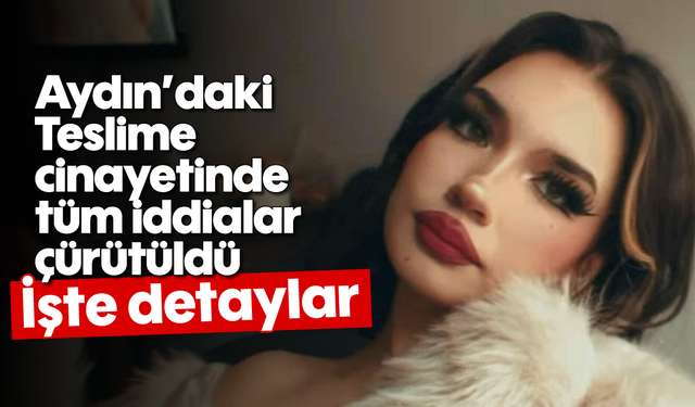 Aydın'daki Teslime cinayetinde tüm iddialar çürütüldü: İşte detayları