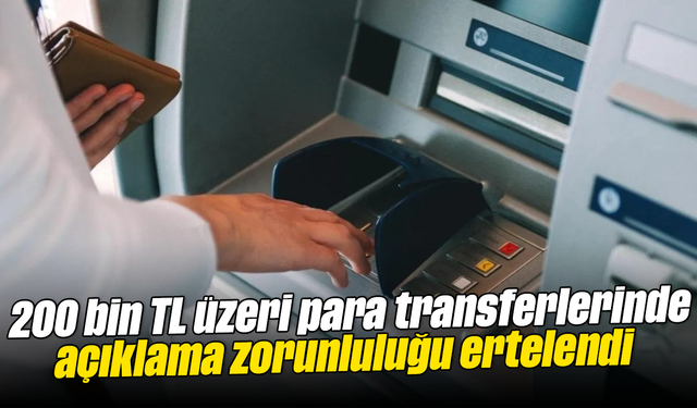 200 bin TL üzeri para transferlerinde açıklama zorunluluğu ertelendi