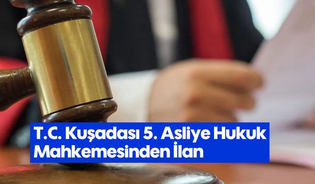 T.C. Kuşadası 5. Asliye Hukuk Mahkemesinden İlan
