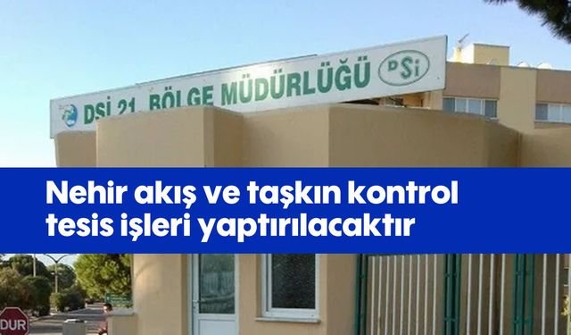 Nehir akış ve taşkın kontrol tesis işleri yaptırılacaktır