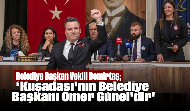 Belediye Başkan Vekili Demirtaş; ''Kuşadası'nın Belediye Başkanı Ömer Günel'dir''