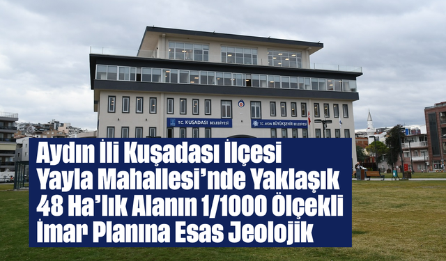 Aydın İli Kuşadası İlçesi Yayla Mahallesi'nde Yaklaşık 48 Ha'lık Alanın 1/1000 Ölçekli İmar Planına Esas Jeolojik