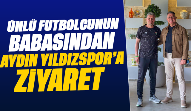 Ünlü futbolcunun babasından Aydın Yıldızspor’a ziyaret