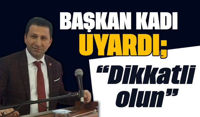 Başkan Kadı uyardı: “Dikkatli olun”