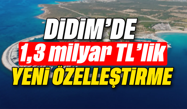 Didim’de 1,3 milyar TL’lik yeni özelleştirme