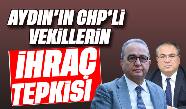Aydın’ın CHP’li vekillerin ihraç tepkisi