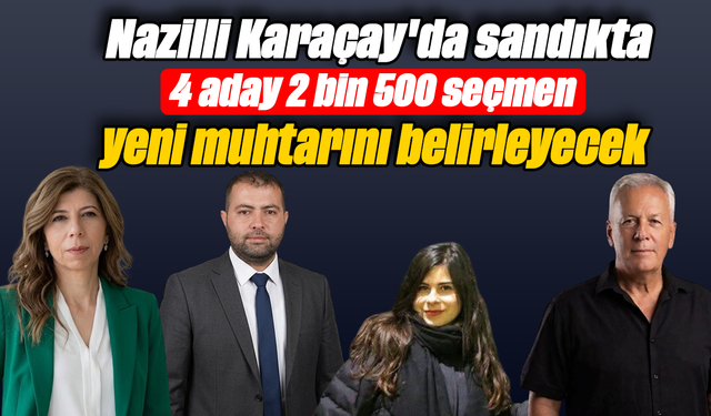 Nazilli Karaçay'da sandıkta 4 aday 2 bin 500 seçmen yeni muhtarını belirleyecek