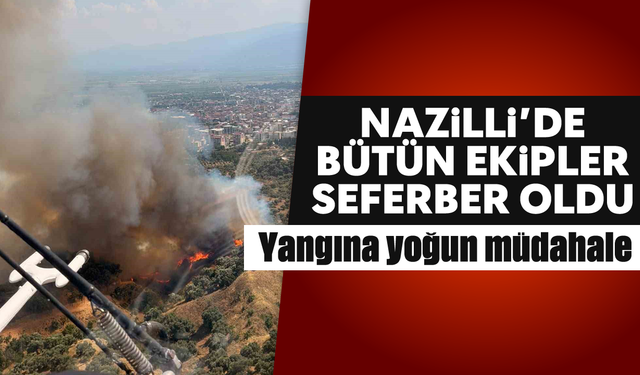 Nazilli'de bütün ekipler seferber oldu: Yangına yoğun müdahale