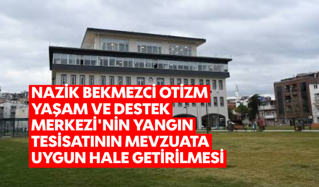 Nazik Bekmezci otizm yaşam ve destek merkezinin yangın tesisatının mevzuata uygun hale getirilmesi