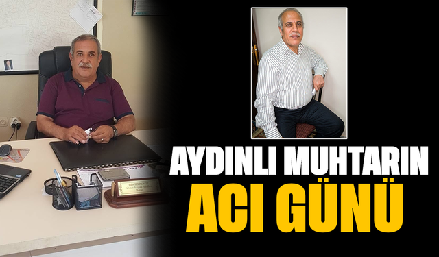 Aydınlı muhtarın acı günü
