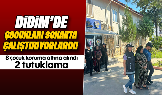 Didim’de çocukları sokakta çalıştırıyorlardı! : 8 çocuk koruma altına alındı, 2 tutuklama