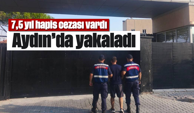 7,5 yıl hapis cezası vardı, Aydın’da yakaladı
