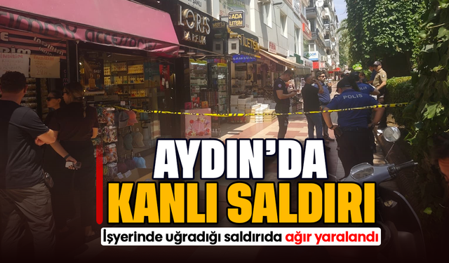 Aydın’da kanlı saldırı : İşyerinde uğradığı saldırıda ağır yaralandı