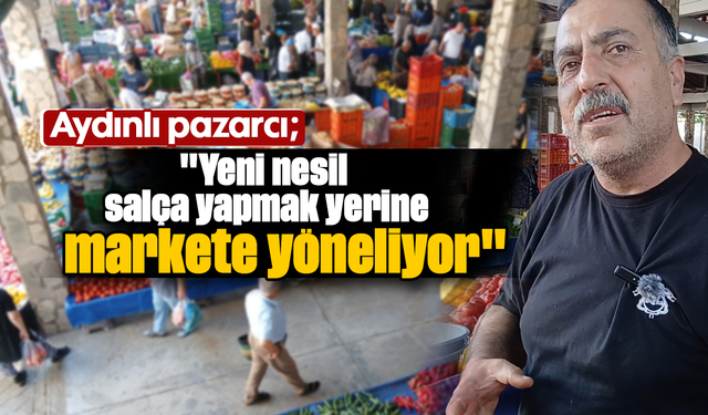 Aydınlı pazarcı: "Yeni nesil salça yapmak yerine markete yöneliyor"