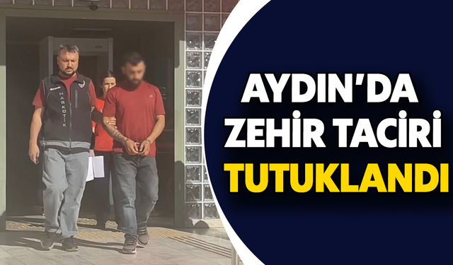 Aydın’da zehir taciri tutuklandı