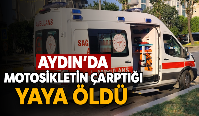 Aydın’da motosikletin çarptığı yaya öldü