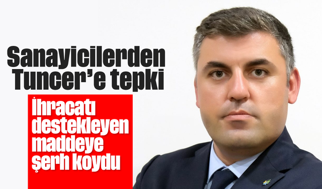 Sanayicilerden Tuncer’e tepki: İhracatı destekleyen maddeye, şerh koydu
