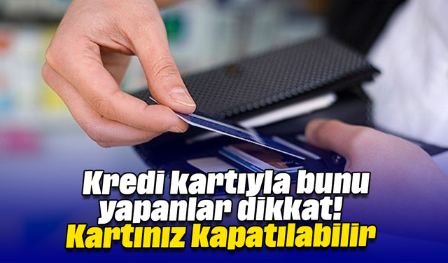 Kredi kartıyla bunu yapanlar dikkat! Kartınız kapatılabilir