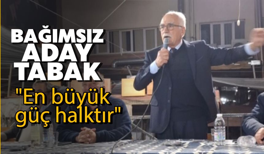 Bağımsız Aday Tabak: "En büyük güç halktır"