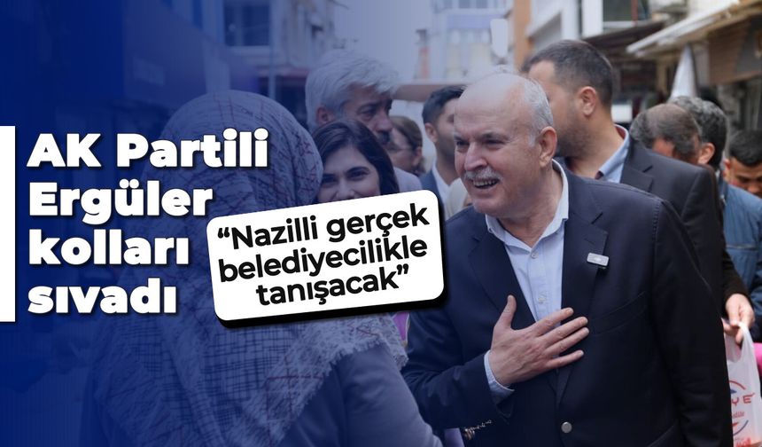 AK Partili Ergüler kolları sıvadı; "Nazilli gerçek belediyecilikle tanışacak"