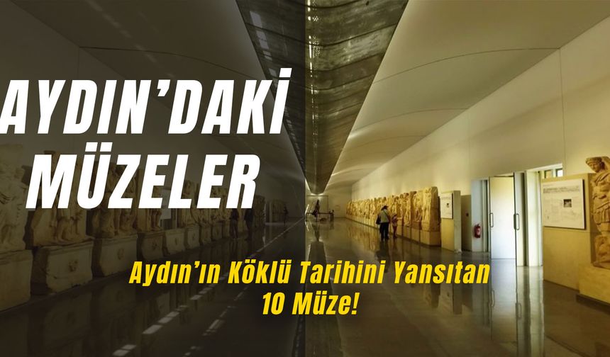 Aydın'daki Müzeler: Şehrin Tarihini Yansıtan 10 Müze!