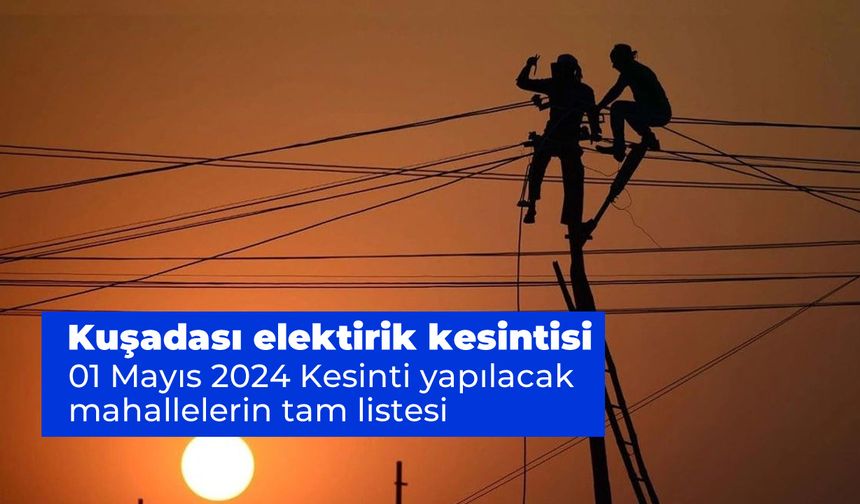 Aydem Duyurdu. Kuşadası elektrik kesintisi 01 Mayıs 2024 Kesinti yapılacak mahallelerin tam listesi