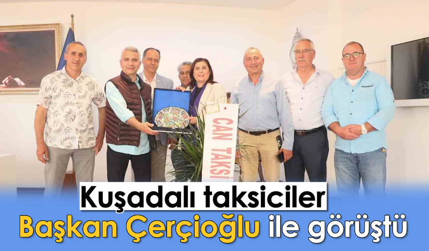 Kuşadalı taksiciler Başkan Çerçioğlu ile görüştü