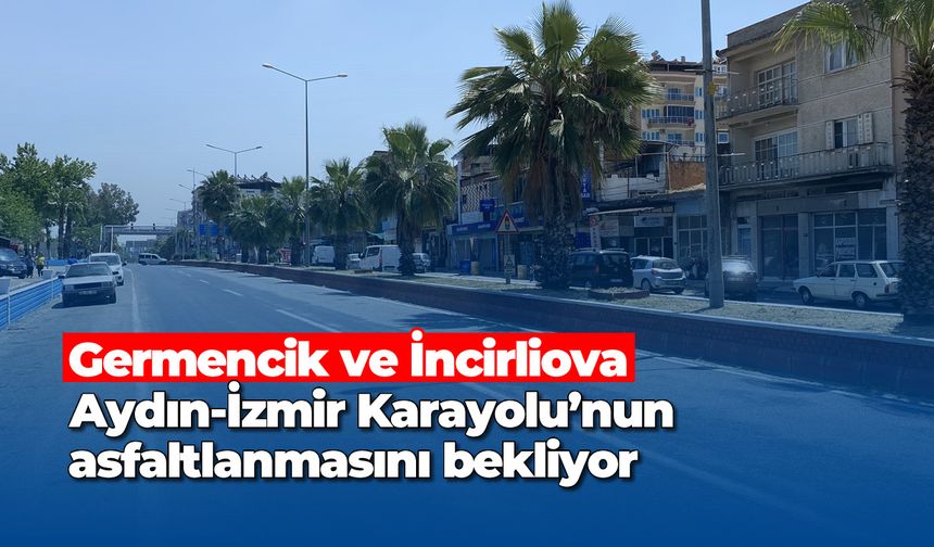 Germencik ve İncirliova, Aydın-İzmir Karayolu’nun asfaltlanmasını bekliyor