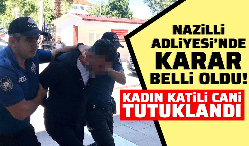 Nazilli Adliyesi’nde karar belli oldu! Kadın katili cani tutuklandı