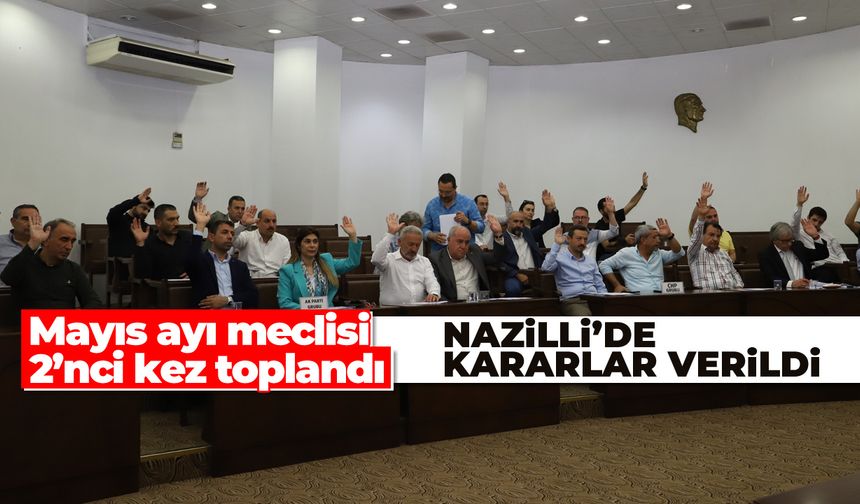 Mayıs ayı meclisi 2’nci kez toplandı! Nazilli'de kararlar verildi...