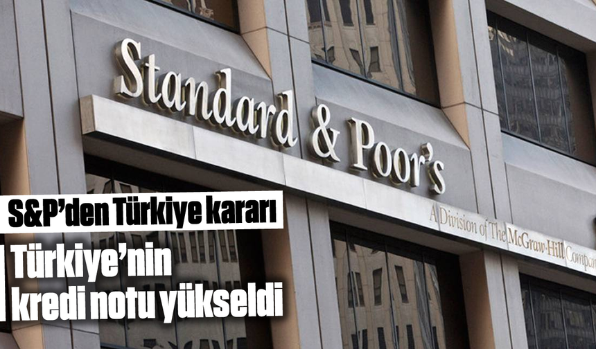 S&P'den Türkiye kararı: Türkiye'nin kredi notu yükseldi