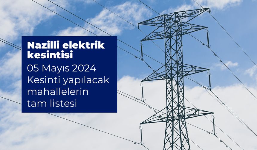 Aydem Duyurdu. Nazilli elektrik kesintisi 05 Mayıs 2024 Kesinti yapılacak mahallelerin tam listesi