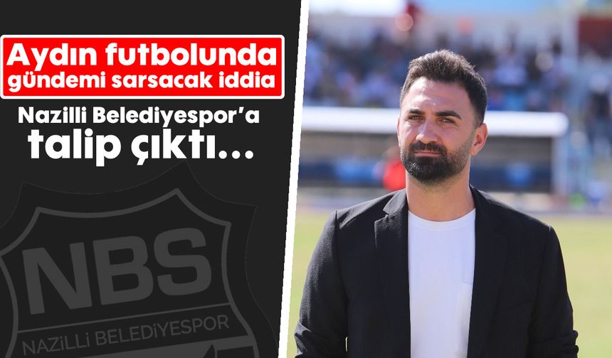 Aydın futbolunda gündemi sarsacak iddia; Nazilli Belediyespor'a talip çıktı...
