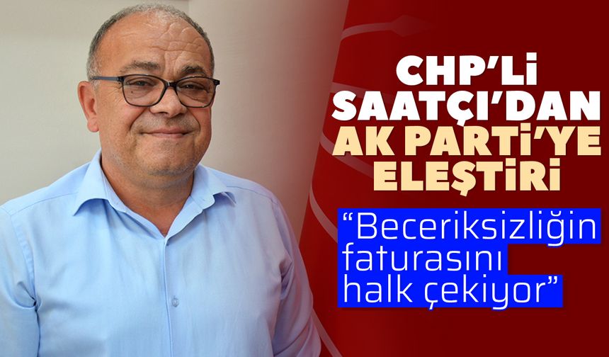 CHP’li Saatçı’dan AK Parti’ye eleştiri
